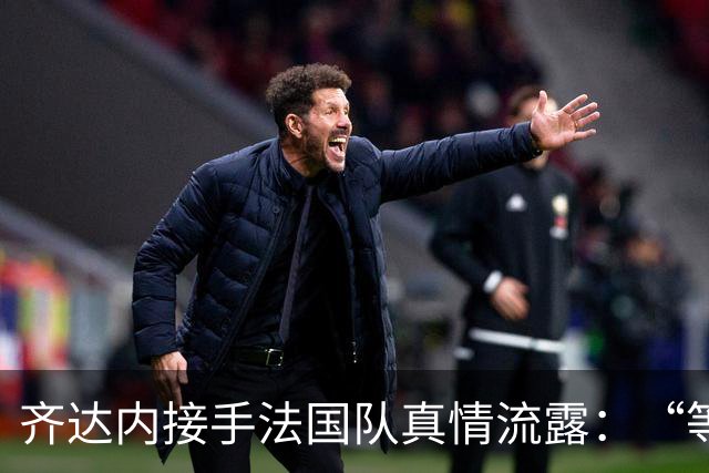 齐达内接手法国队真情流露：“等了五年，这是我唯一想做的”